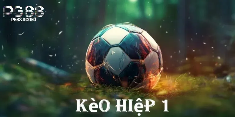 Tổng quan về kèo hiệp 1 cơ hội vàng trong cá cược